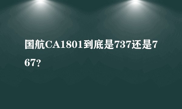 国航CA1801到底是737还是767？