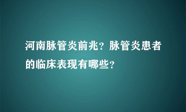 河南脉管炎前兆？脉管炎患者的临床表现有哪些？