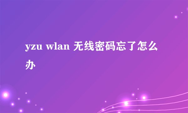 yzu wlan 无线密码忘了怎么办