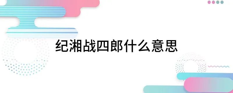 纪湘战四郎什么意思