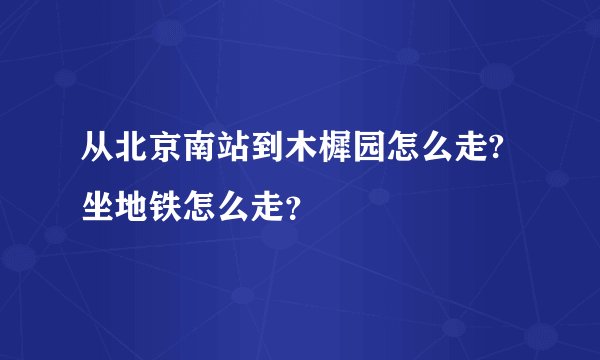 从北京南站到木樨园怎么走?坐地铁怎么走？