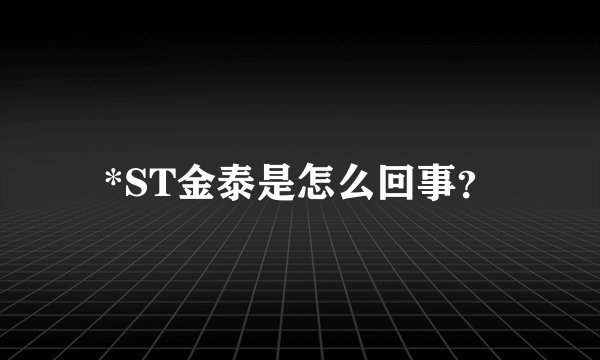 *ST金泰是怎么回事？
