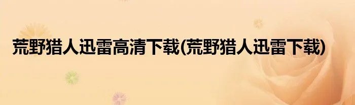 荒野猎人迅雷高清下载(荒野猎人迅雷下载)