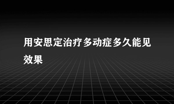 用安思定治疗多动症多久能见效果