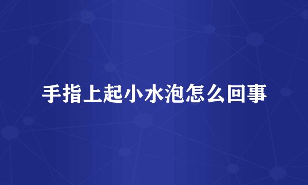 手指上起小水泡怎么回事
