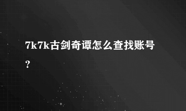 7k7k古剑奇谭怎么查找账号？