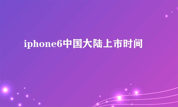 iphone6中国大陆上市时间