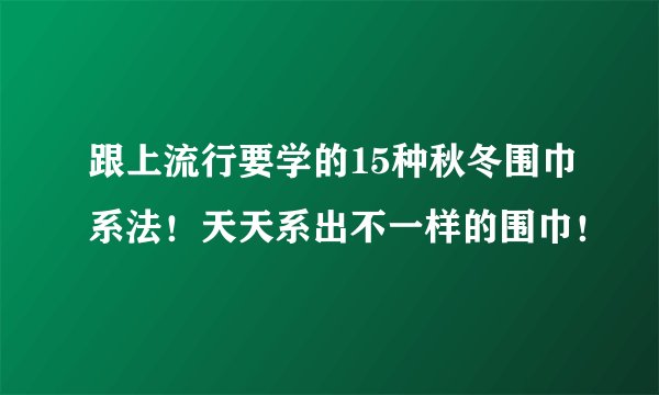 跟上流行要学的15种秋冬围巾系法！天天系出不一样的围巾！