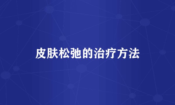 皮肤松弛的治疗方法