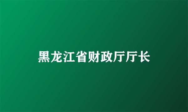 黑龙江省财政厅厅长