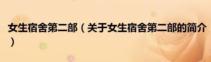 女生宿舍第二部（关于女生宿舍第二部的简介）