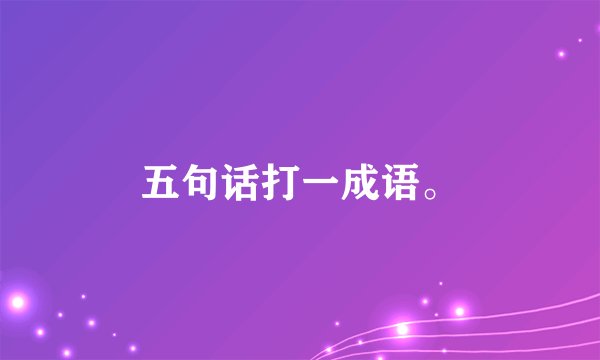 五句话打一成语。