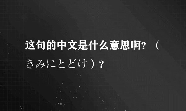 这句的中文是什么意思啊？（きみにとどけ）？