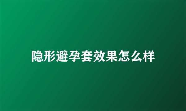 隐形避孕套效果怎么样