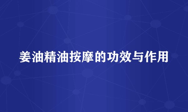 姜油精油按摩的功效与作用