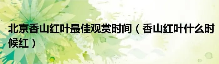北京香山红叶最佳观赏时间（香山红叶什么时候红）