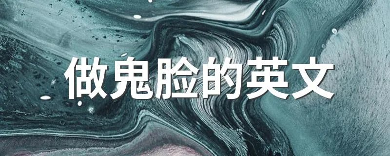 做鬼脸的英文 做鬼脸的英文是什么