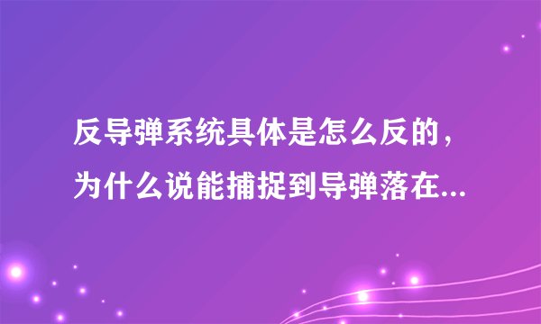 反导弹系统具体是怎么反的，为什么说能捕捉到导弹落在哪里？能通俗易懂地说一下嘛？