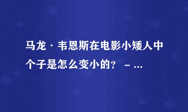 马龙·韦恩斯在电影小矮人中个子是怎么变小的？ - 芝士回答