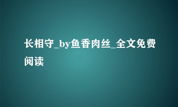 长相守_by鱼香肉丝_全文免费阅读