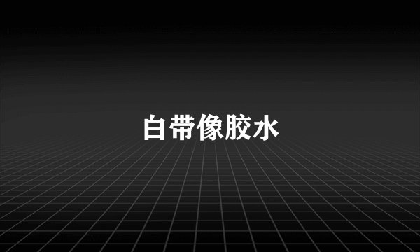 白带像胶水