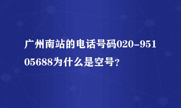 广州南站的电话号码020-95105688为什么是空号？