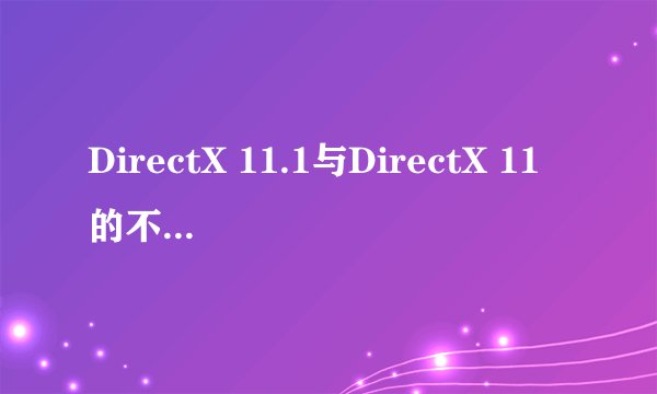 DirectX 11.1与DirectX 11的不同是什么?