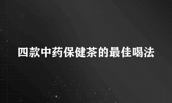四款中药保健茶的最佳喝法