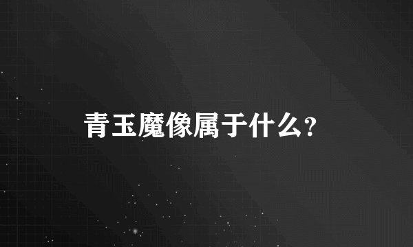 青玉魔像属于什么？