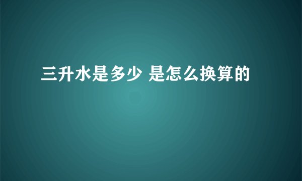 三升水是多少 是怎么换算的
