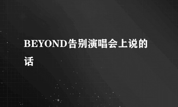 BEYOND告别演唱会上说的话