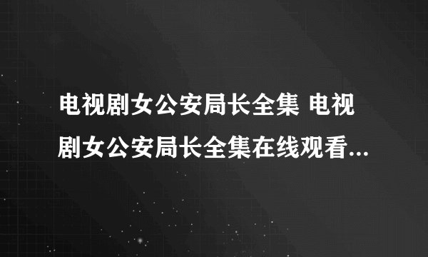 电视剧女公安局长全集 电视剧女公安局长全集在线观看 女公安局长全集优酷土豆播放