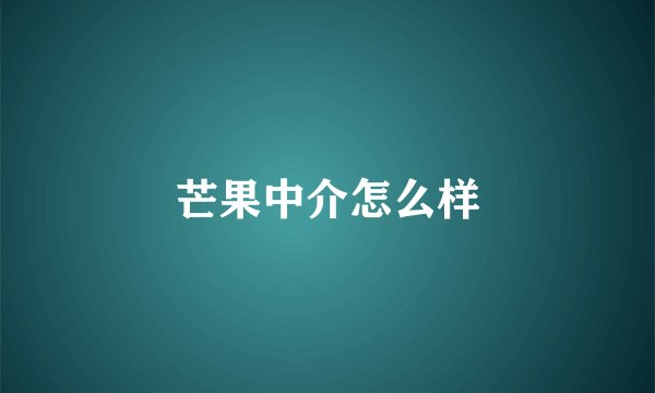 芒果中介怎么样