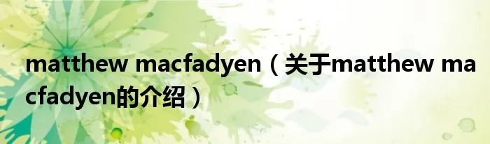 matthew macfadyen（关于matthew macfadyen的介绍）