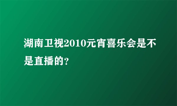 湖南卫视2010元宵喜乐会是不是直播的?