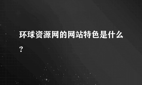 环球资源网的网站特色是什么？