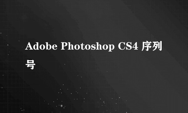 Adobe Photoshop CS4 序列号