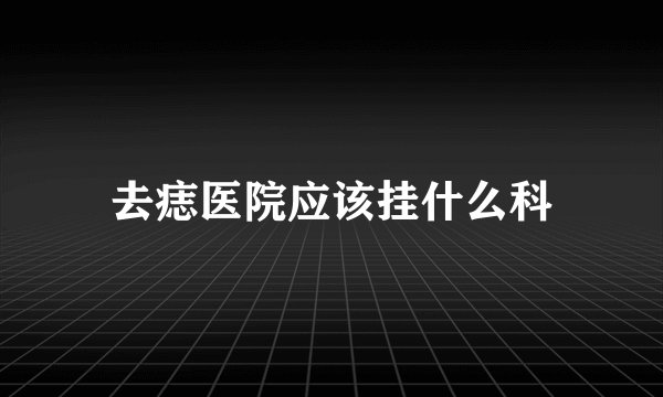 去痣医院应该挂什么科