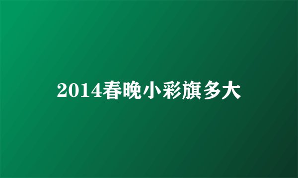 2014春晚小彩旗多大