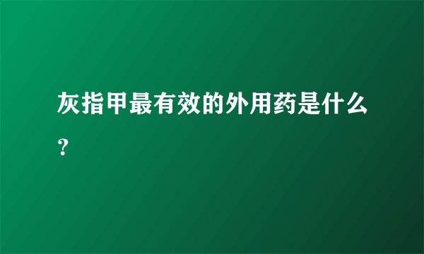 灰指甲最有效的外用药是什么？