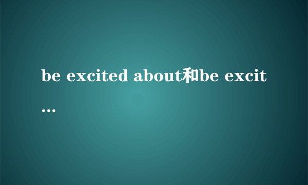 be excited about和be excited at有什么区别？