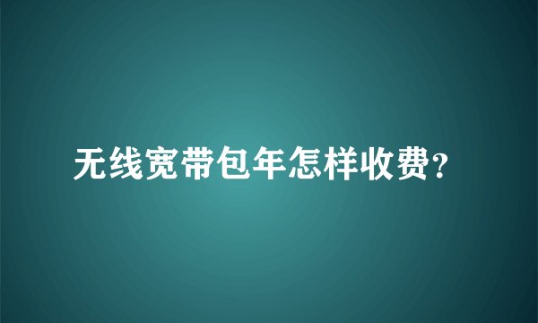 无线宽带包年怎样收费？