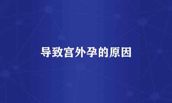 导致宫外孕的原因