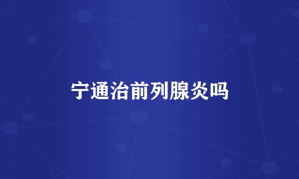 宁通治前列腺炎吗