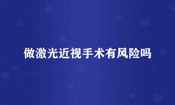 做激光近视手术有风险吗