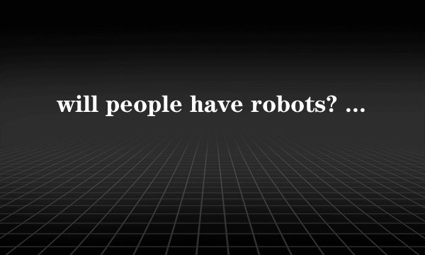 will people have robots? 是什么意思?