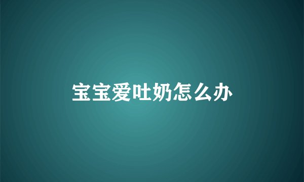 宝宝爱吐奶怎么办