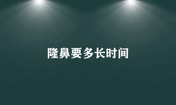 隆鼻要多长时间