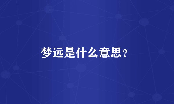 梦远是什么意思？