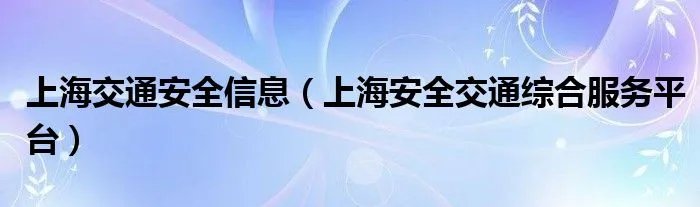 上海交通安全信息（上海安全交通综合服务平台）